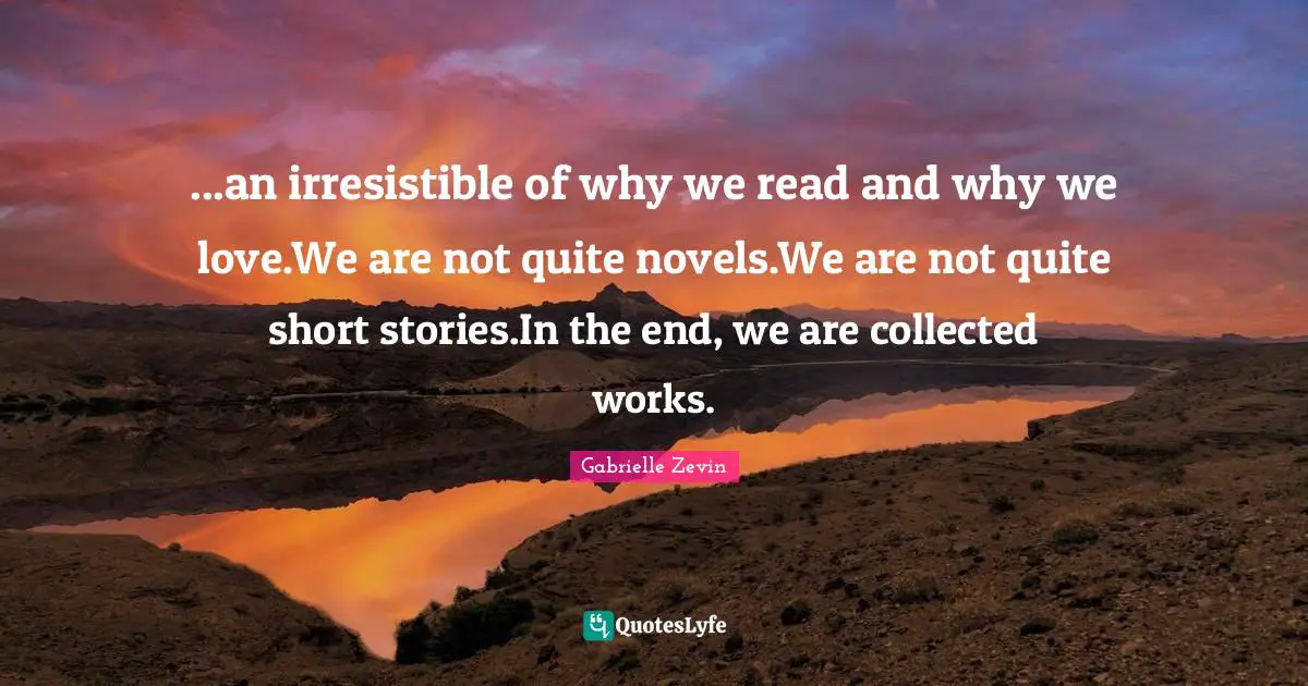 ...an irresistible of why we read and why we love.We are not quite novels.We are not quite short stories.In the end, we are collected works.