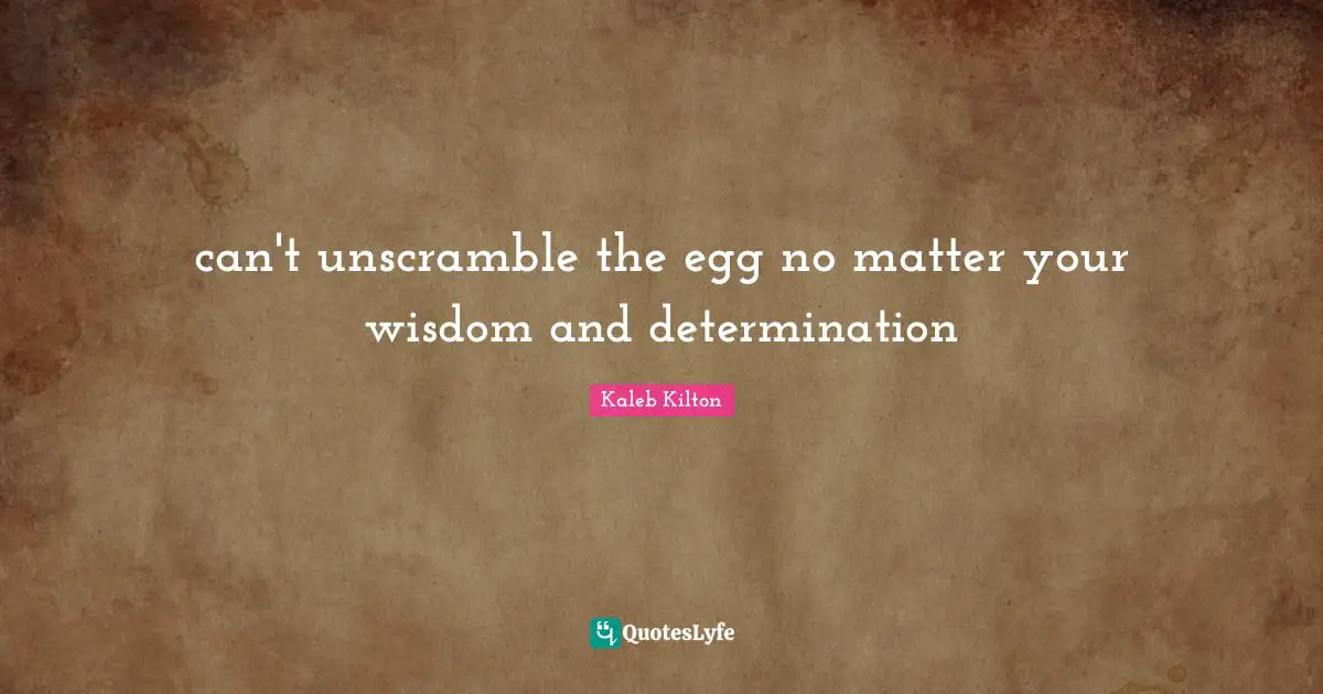 can't unscramble the egg no matter your wisdom and determination
