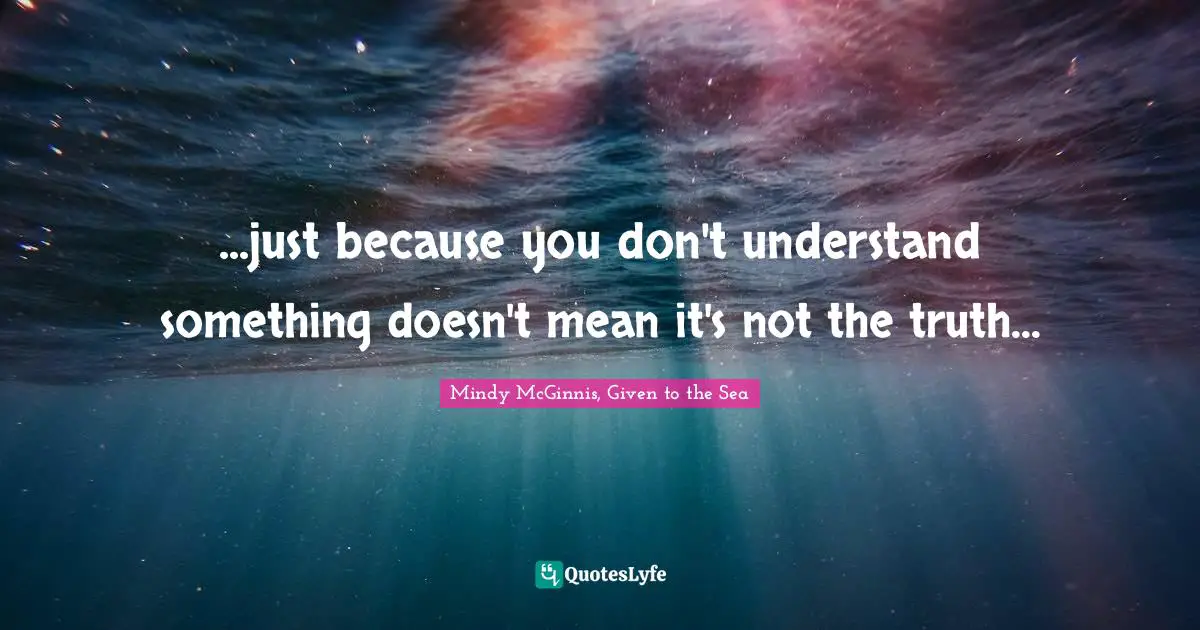 ...just because you don't understand something doesn't mean it's not the truth...