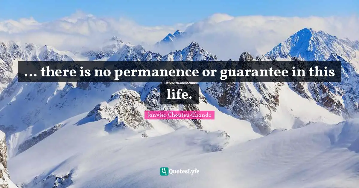 … there is no permanence or guarantee in this life.