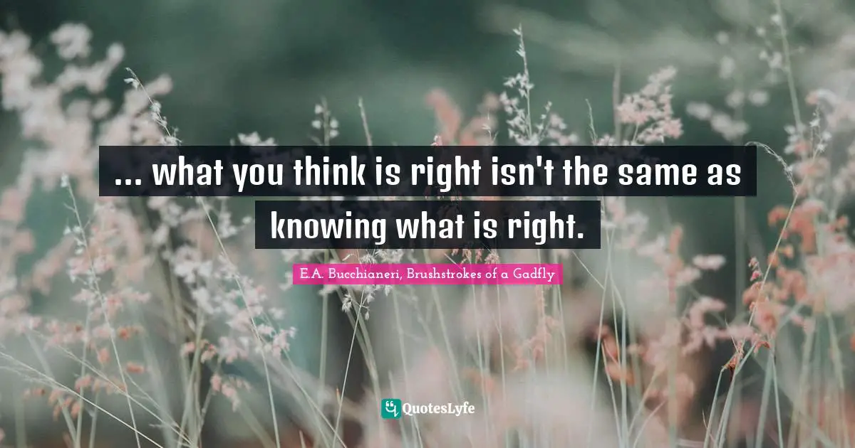 ... what you think is right isn't the same as knowing what is right.