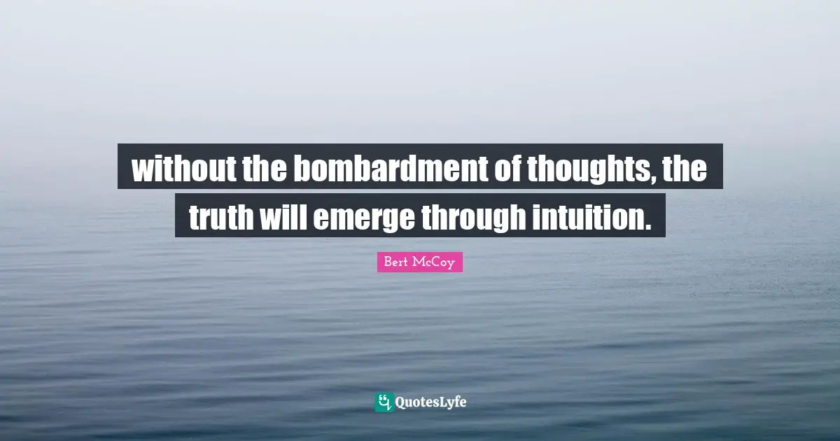 without the bombardment of thoughts, the truth will emerge through intuition.