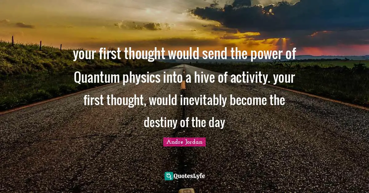 ‎your first thought would send the power of Quantum physics into a hive of activity. your first thought, would inevitably become the destiny of the day