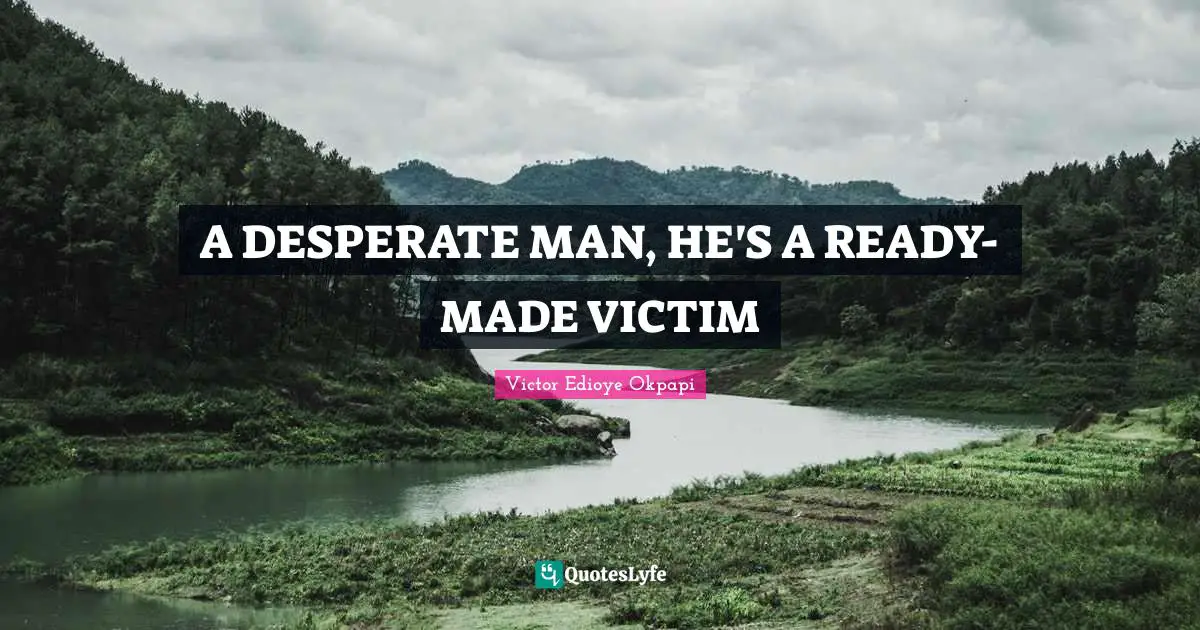 A DESPERATE MAN, HE'S A READY-MADE VICTIM