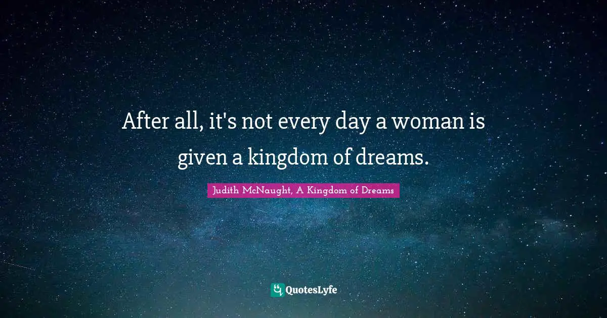 After all, it's not every day a woman is given a kingdom of dreams.