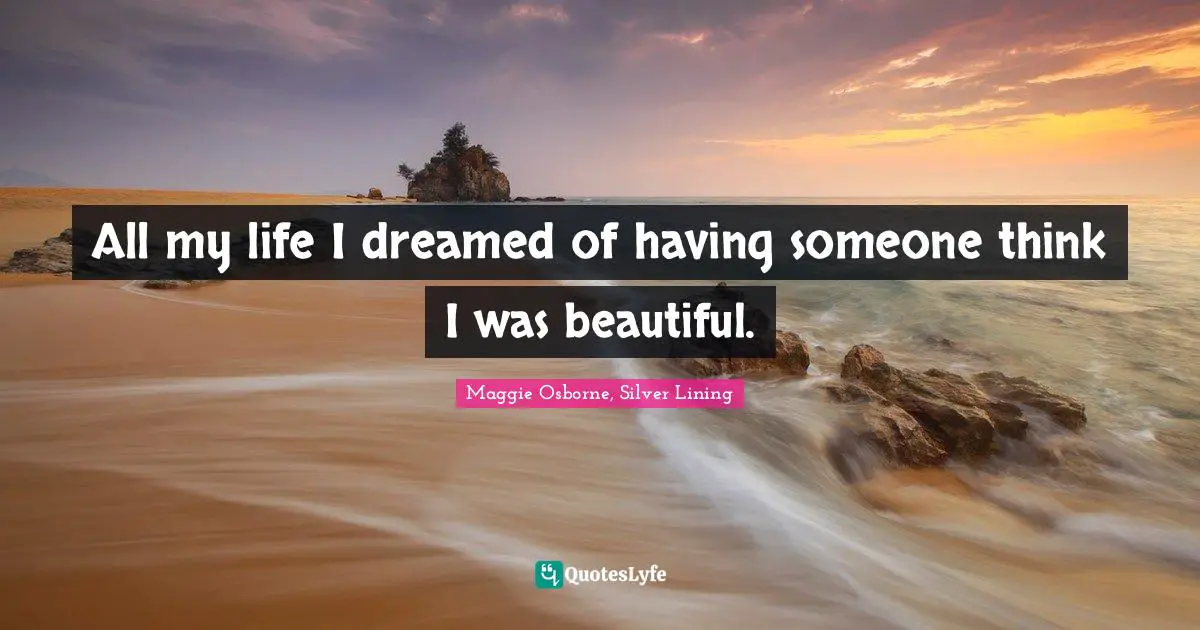 All my life I dreamed of having someone think I was beautiful.