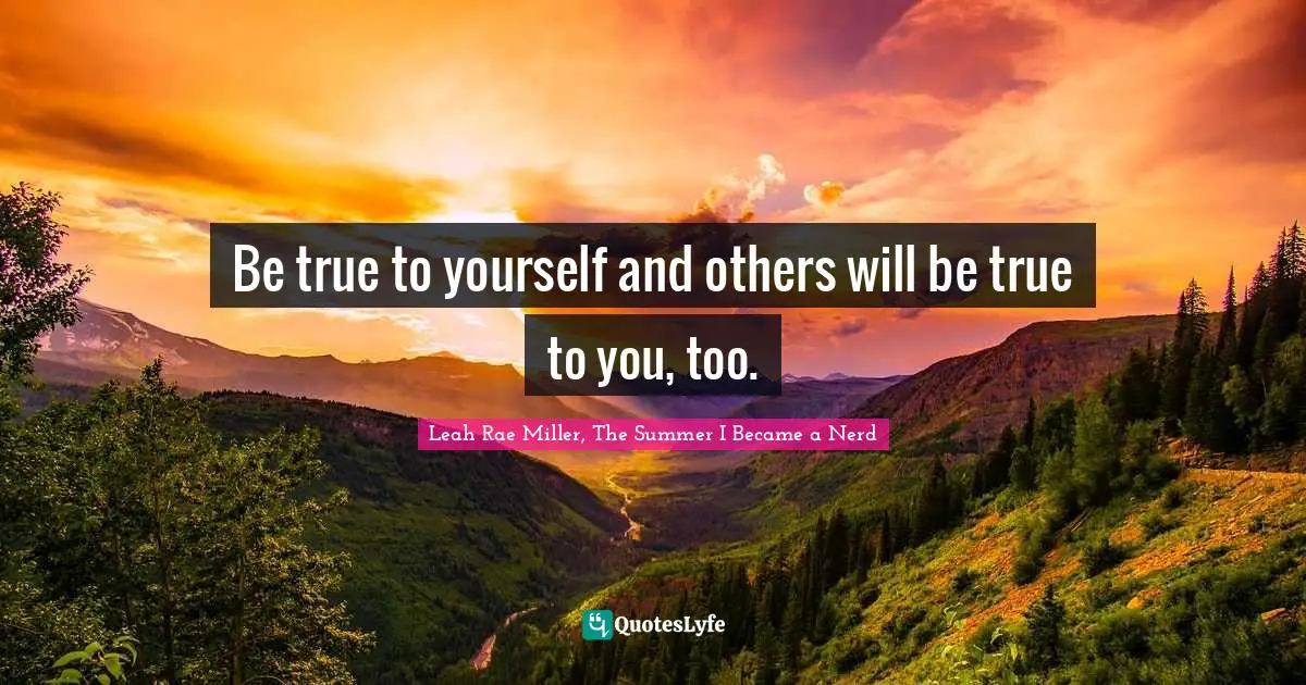 Be true to yourself and others will be true to you, too.