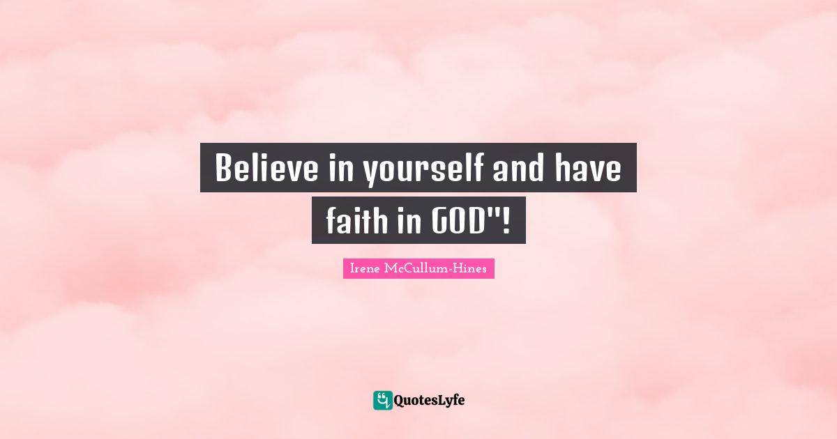 Believe in yourself and have faith in GOD"!