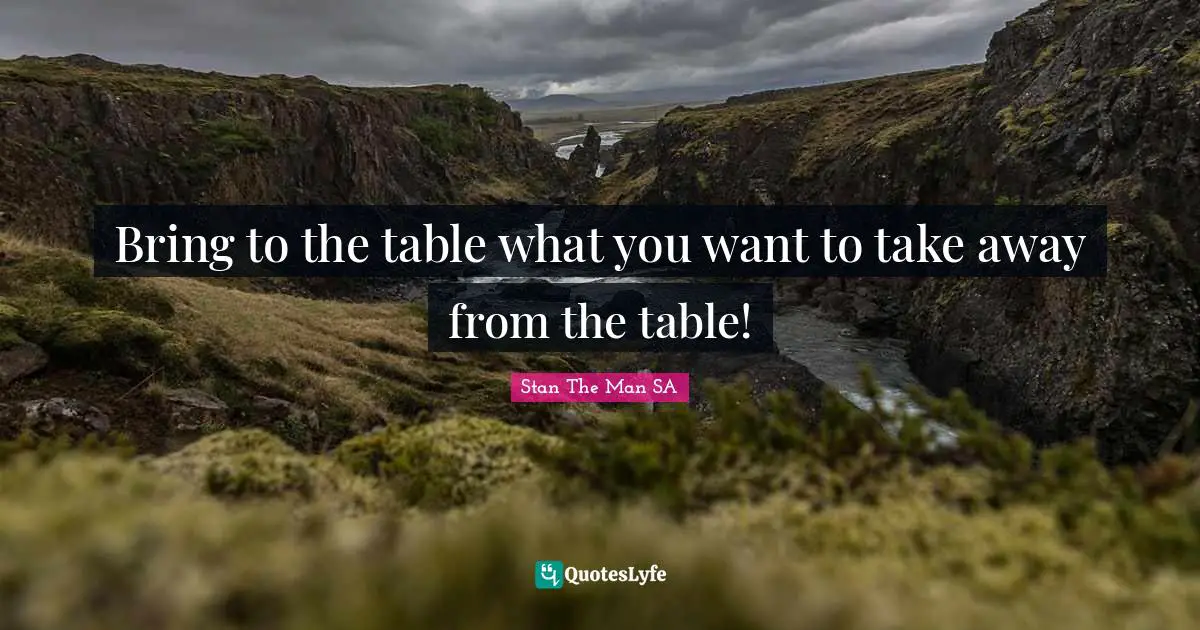 Bring to the table what you want to take away from the table!