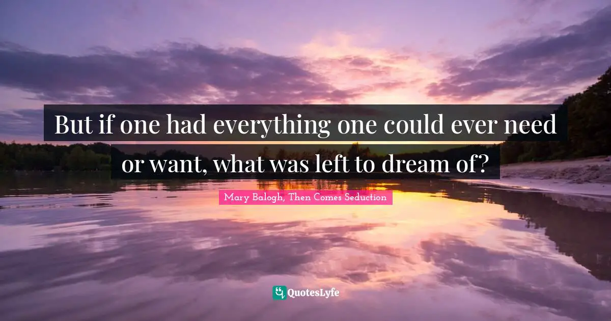 But if one had everything one could ever need or want, what was left to dream of?