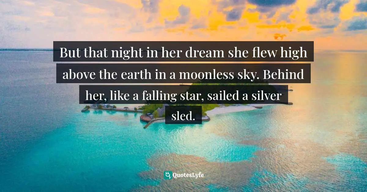But that night in her dream she flew high above the earth in a moonless sky. Behind her, like a falling star, sailed a silver sled.