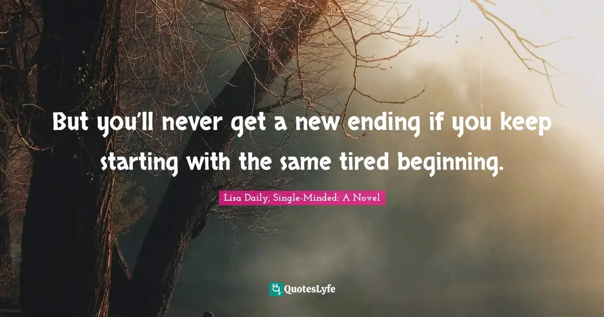 But you’ll never get a new ending if you keep starting with the same tired beginning.