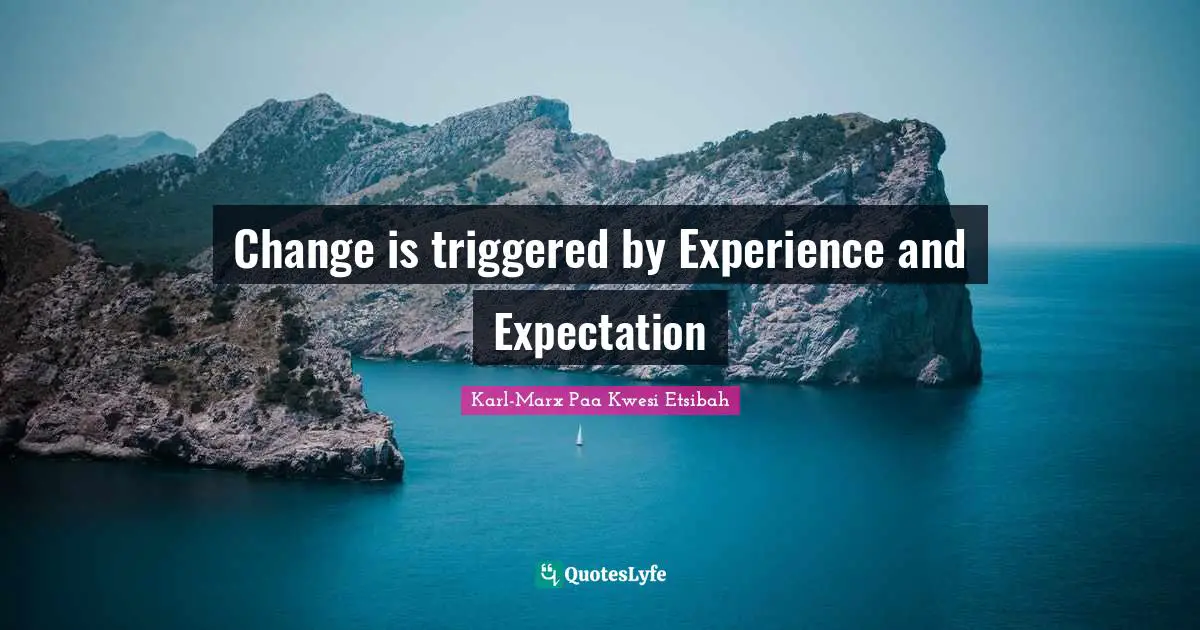 Change is triggered by Experience and Expectation