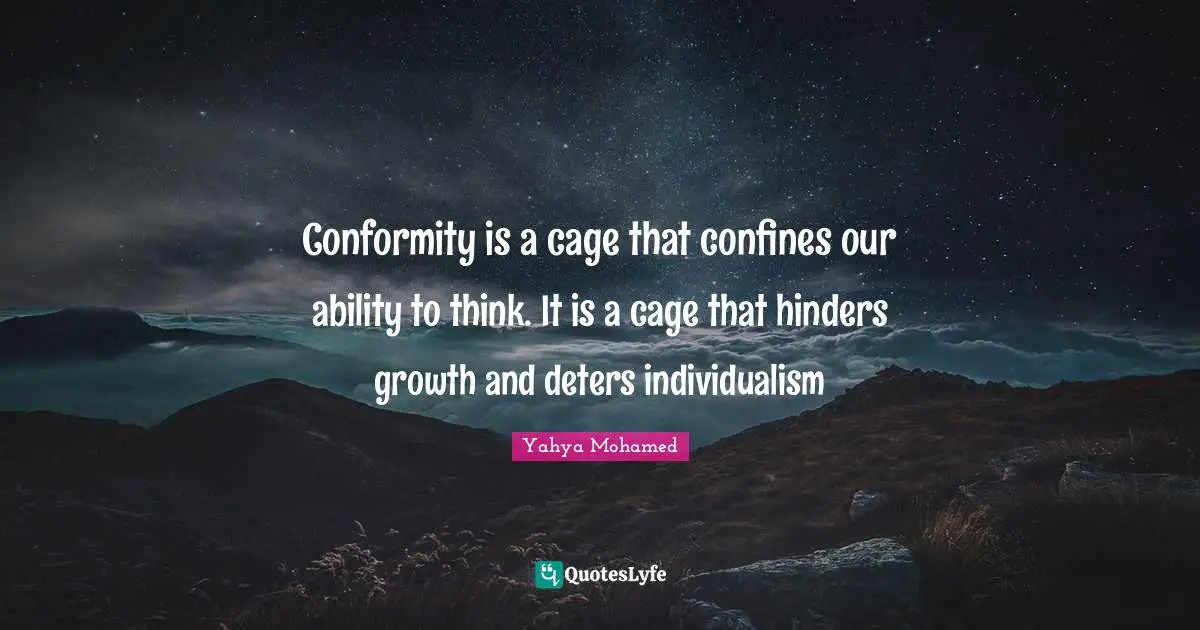Conformity is a cage that confines our ability to think. It is a cage that hinders growth and deters individualism