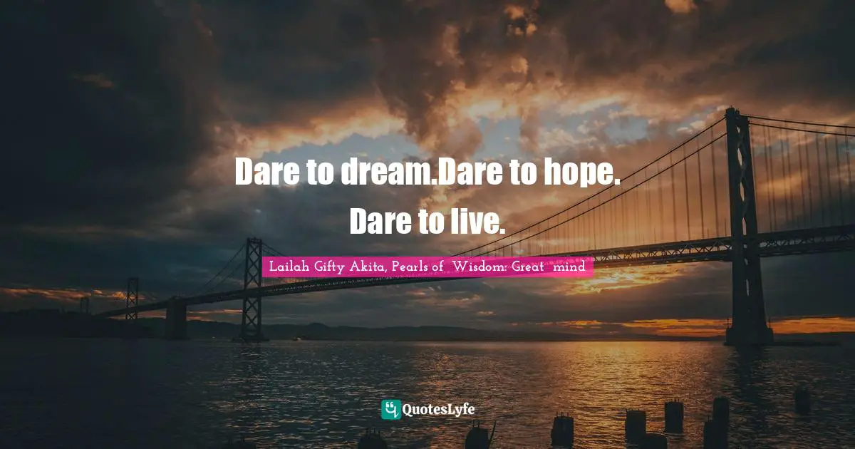 Dare to dream.Dare to hope. Dare to live.