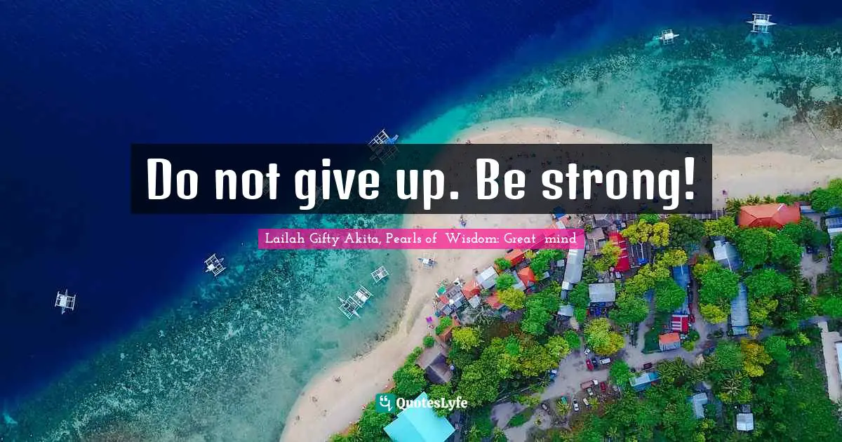Do not give up. Be strong!