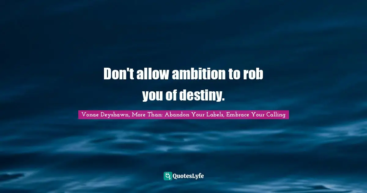 Don't allow ambition to rob you of destiny.