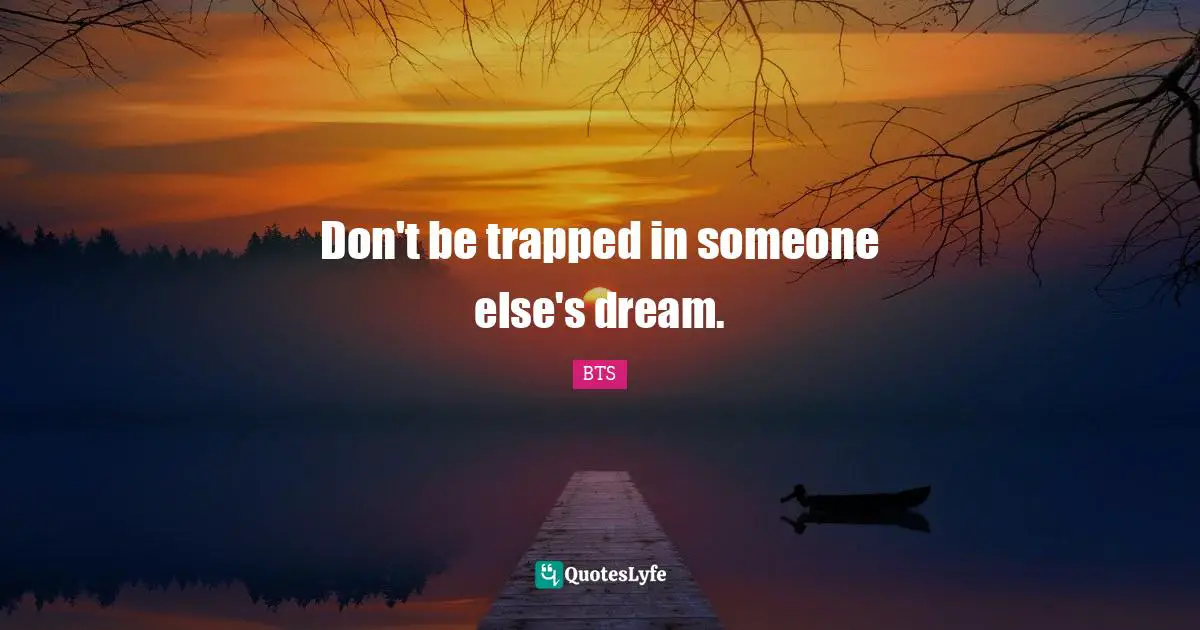 Don't be trapped in someone else's dream.