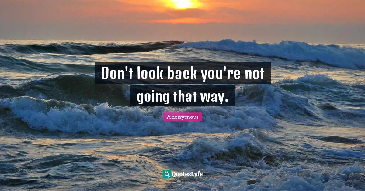 Don't look back you're not going that way.