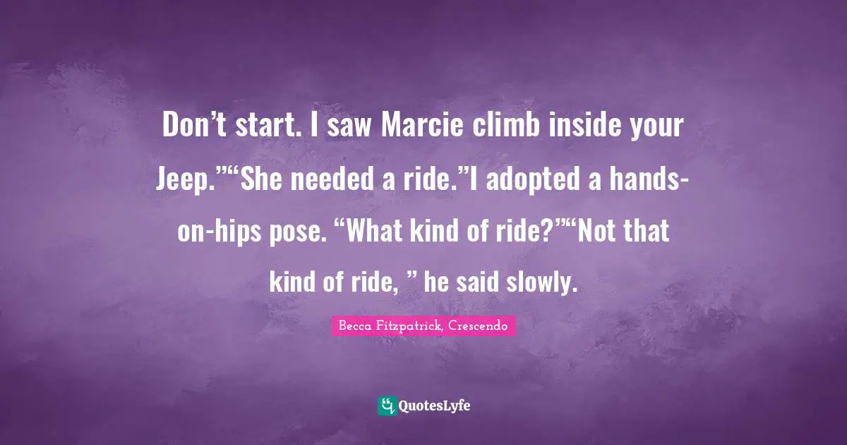 Don’t start. I saw Marcie climb inside your Jeep.”“She needed a ride.”I adopted a hands-on-hips pose. “What kind of ride?”“Not that kind of ride, ” he said slowly.