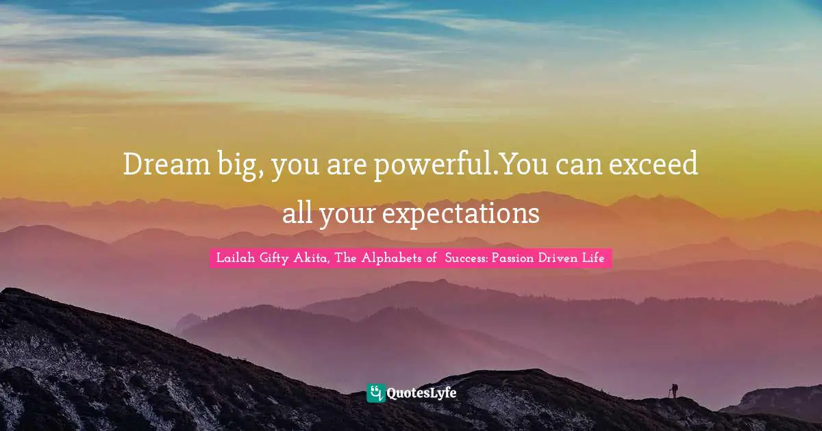 Lailah Gifty Akita, The Alphabets of  Success: Passion Driven Life Quotes: Dream big, you are powerful.You can exceed all your expectations