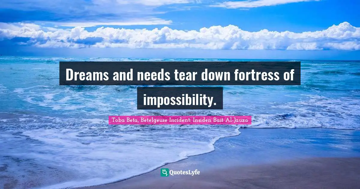 Dreams and needs tear down fortress of impossibility.