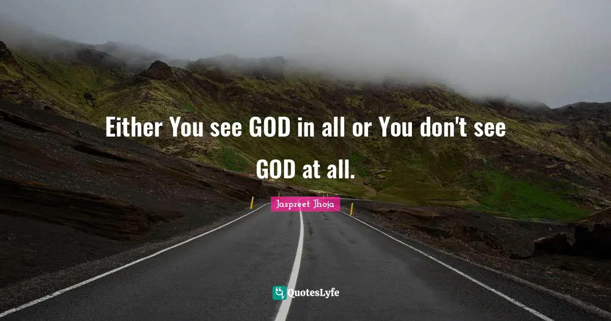 Either You see GOD in all or You don't see GOD at all.