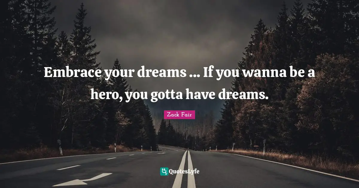 Embrace your dreams ... If you wanna be a hero, you gotta have dreams.