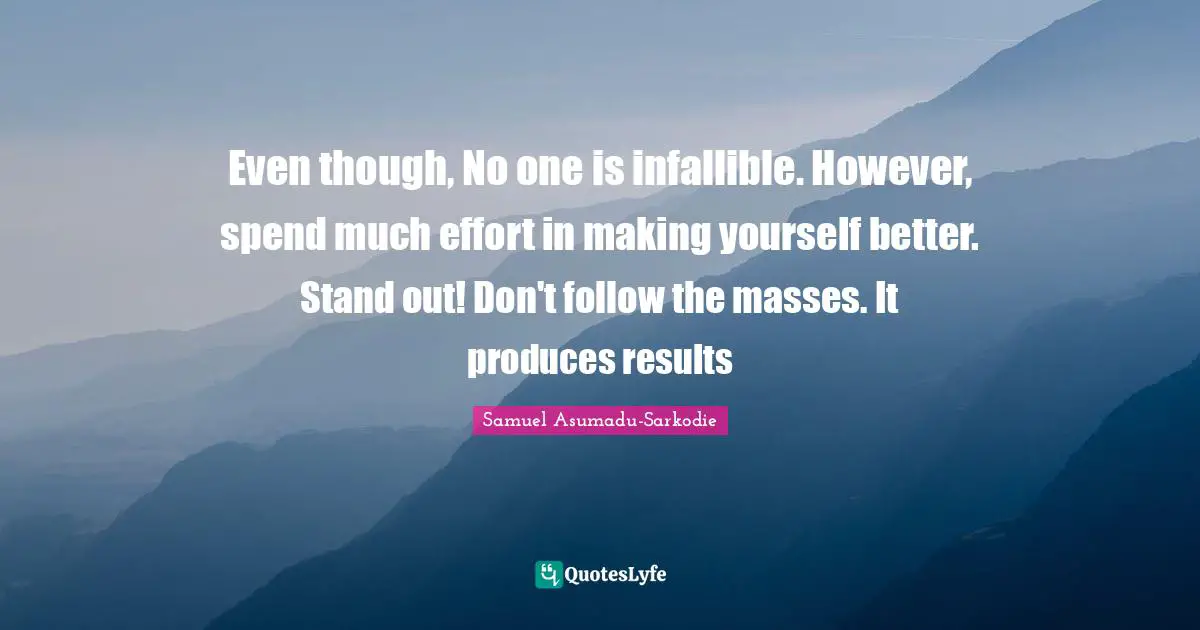 Words Of Wisdom Inspirational Quotes: "Even though, No one is infallible. However, spend much effort in making yourself better. Stand out! Don't follow the masses. It produces results"