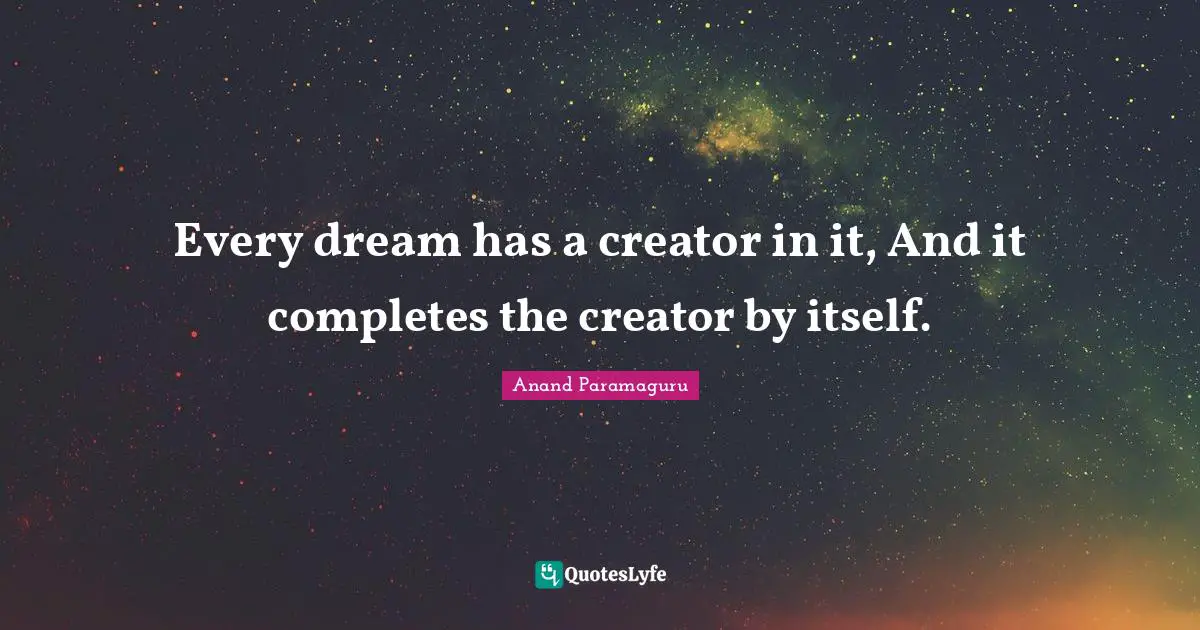 Every dream has a creator in it, And it completes the creator by itself.