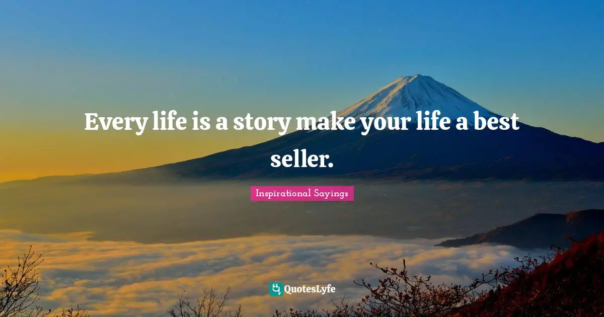Every life is a story make your life a best seller.