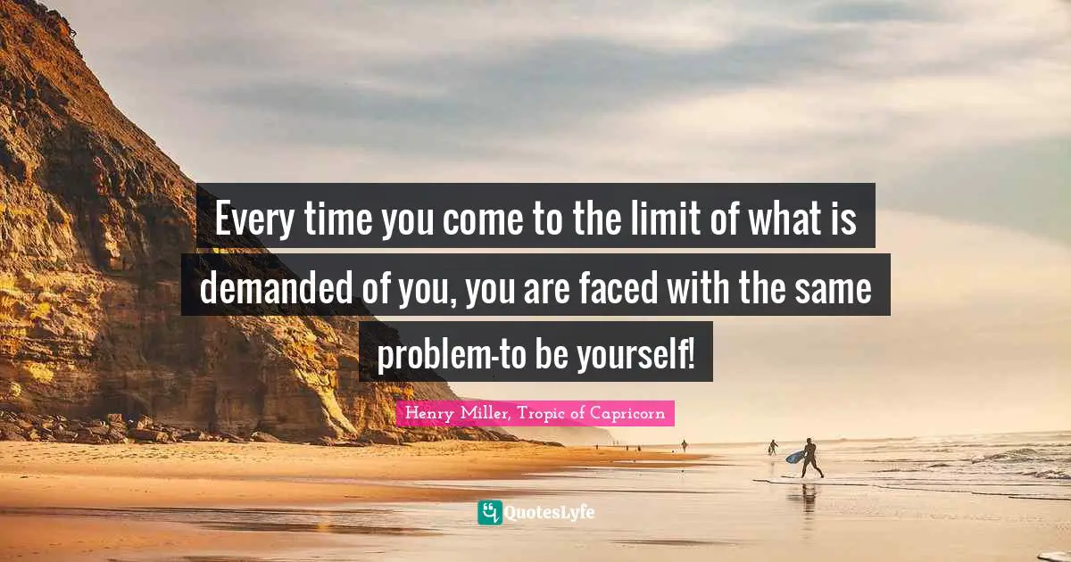 Every time you come to the limit of what is demanded of you, you are faced with the same problem-to be yourself!