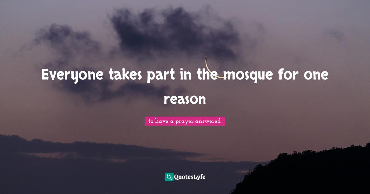 Everyone takes part in the mosque for one reason