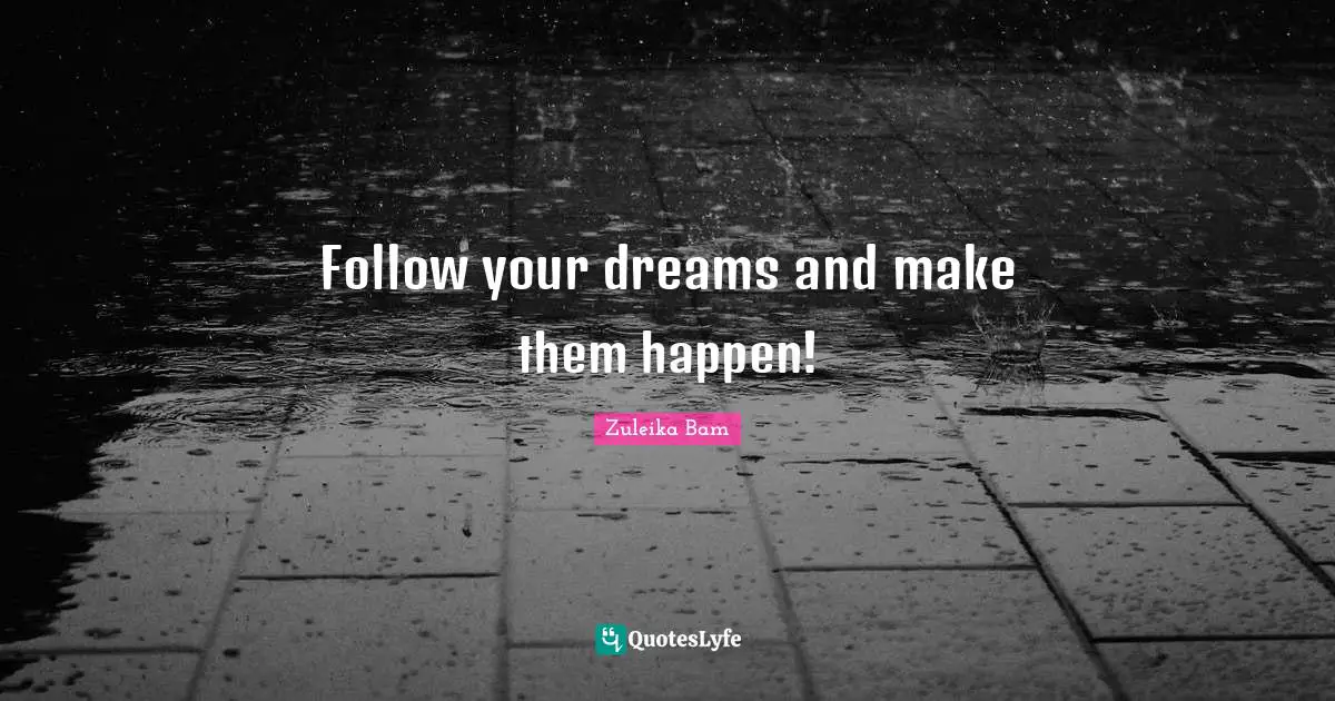 Follow your dreams and make them happen!
