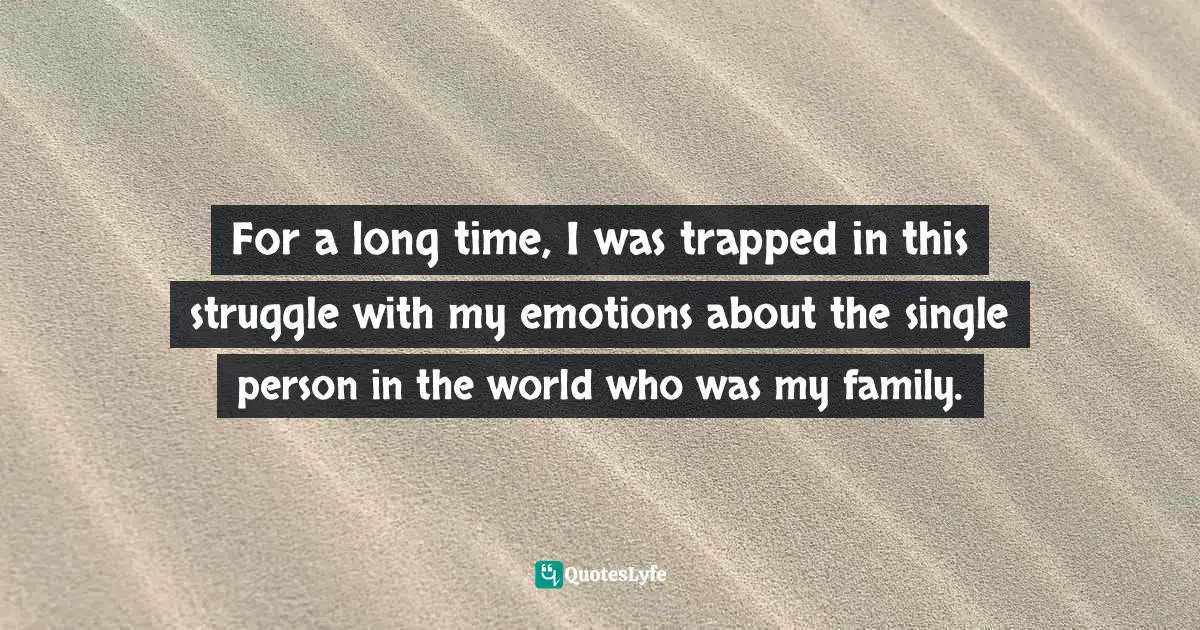 M. A. Perlstein Quotes: "For a long time, I was trapped in this struggle with my emotions about the single person in the world who was my family."