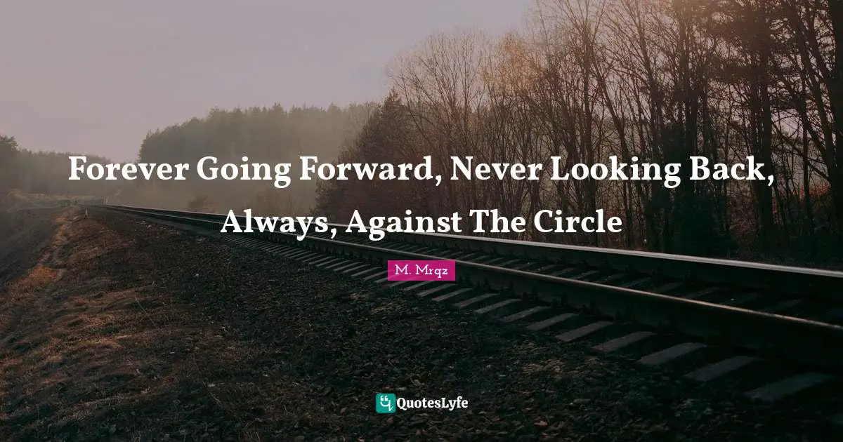 Forever Going Forward, Never Looking Back, Always, Against The Circle