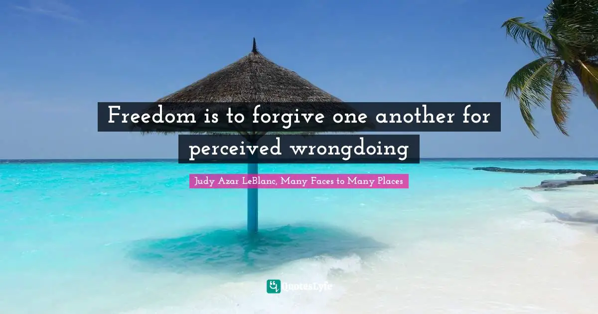 Freedom is to forgive one another for perceived wrongdoing