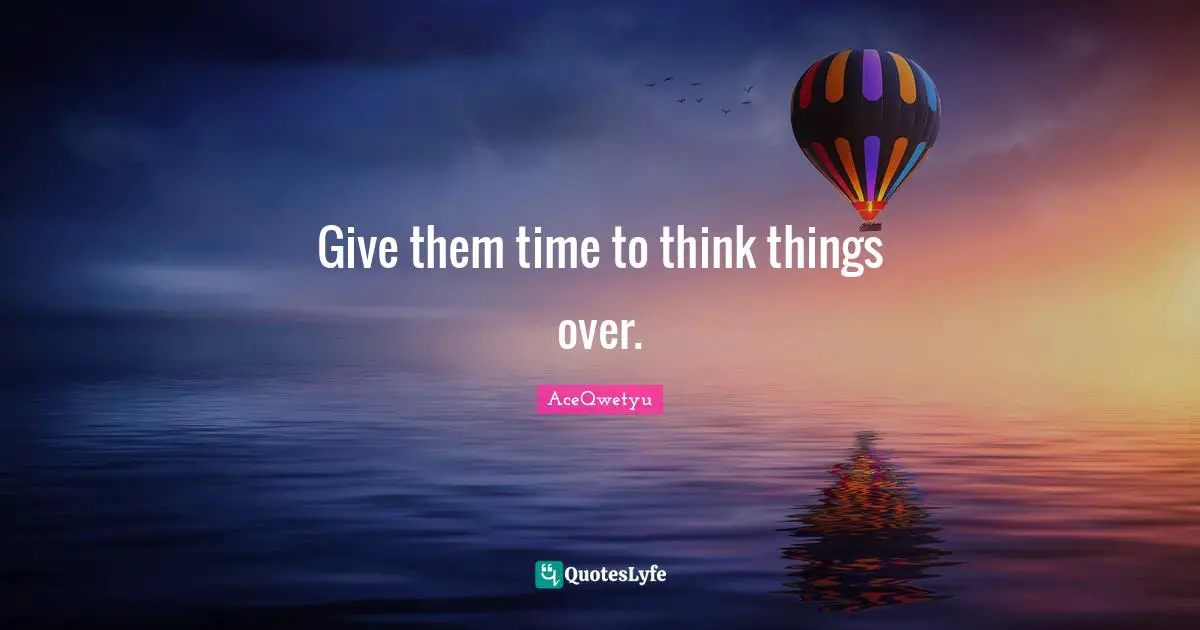 Give them time to think things over.