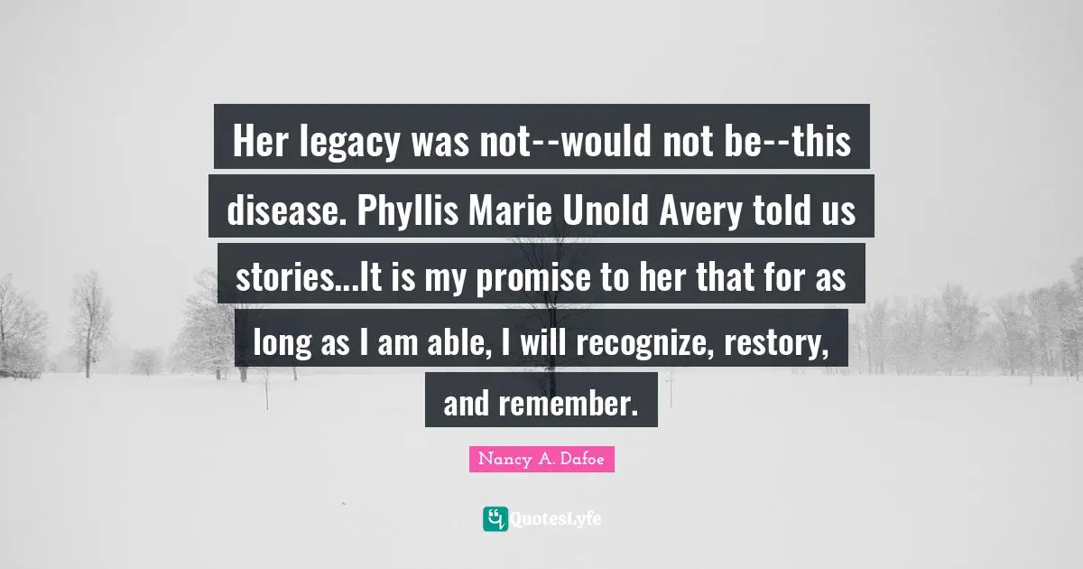 Her legacy was not--would not be--this disease. Phyllis Marie Unold Avery told us stories...It is my promise to her that for as long as I am able, I will recognize, restory, and remember.