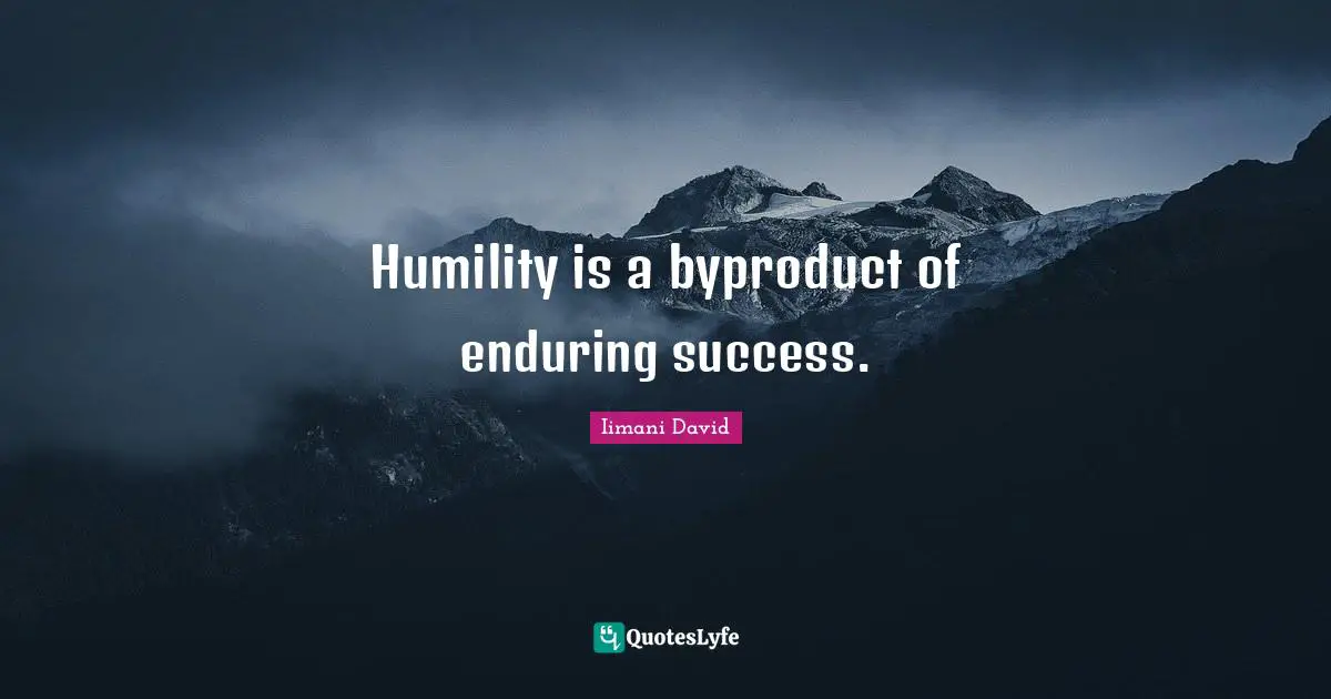 Humility is a byproduct of enduring success.