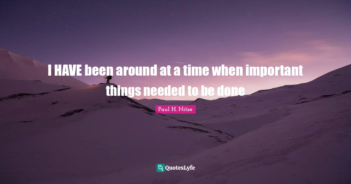 I HAVE been around at a time when important things needed to be done