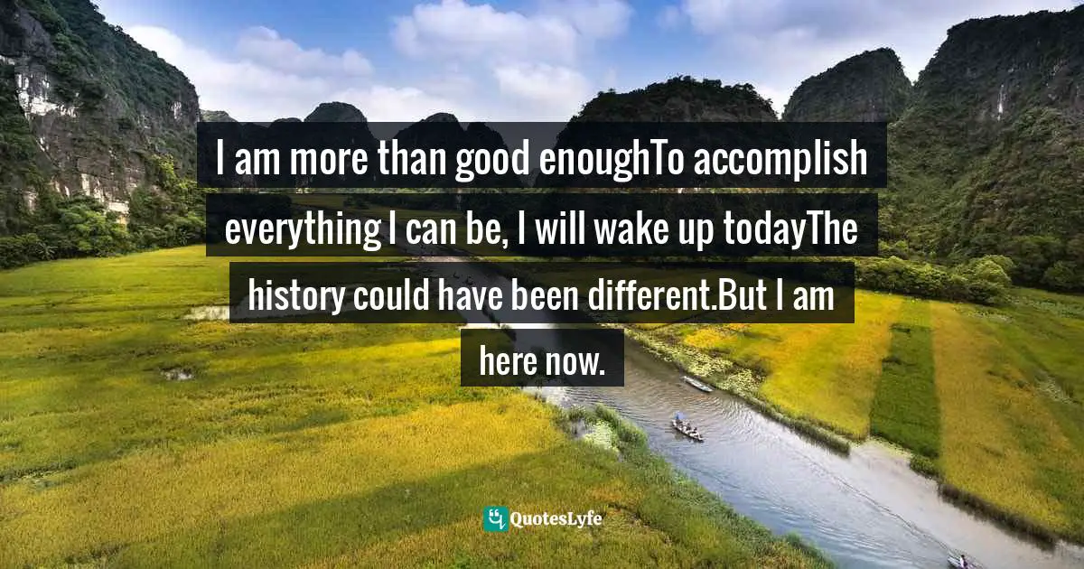Priscilla Koranteng, Trails to the Stream: Poetry and Inspiration for Everyday Living Quotes: I am more than good enoughTo accomplish everything I can be, I will wake up todayThe history could have been different.But I am here now.
