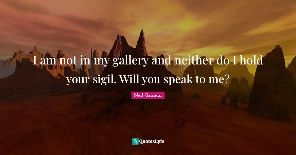 Sandman Quotes: "I am not in my gallery and neither do I hold your sigil. Will you speak to me?"