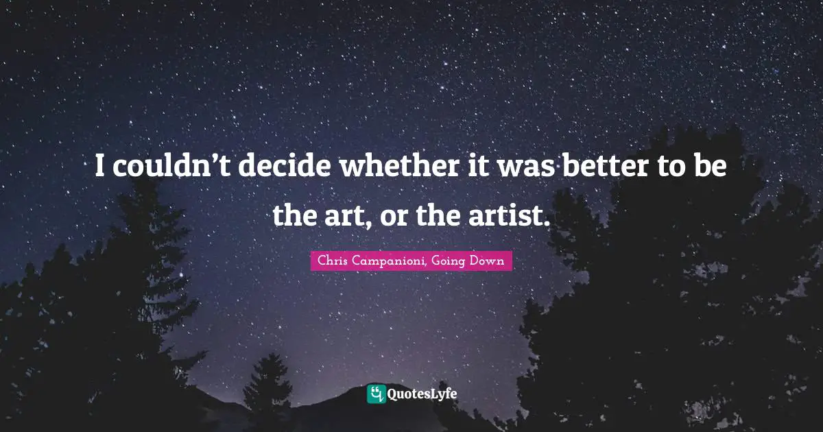 Inspirational Living Quotes: "I couldn’t decide whether it was better to be the art, or the artist."