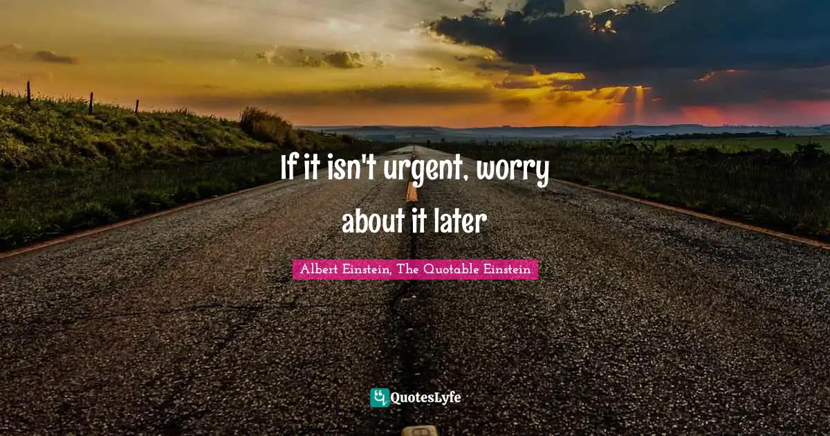 If it isn't urgent, worry about it later