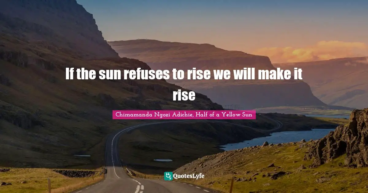 If the sun refuses to rise we will make it rise