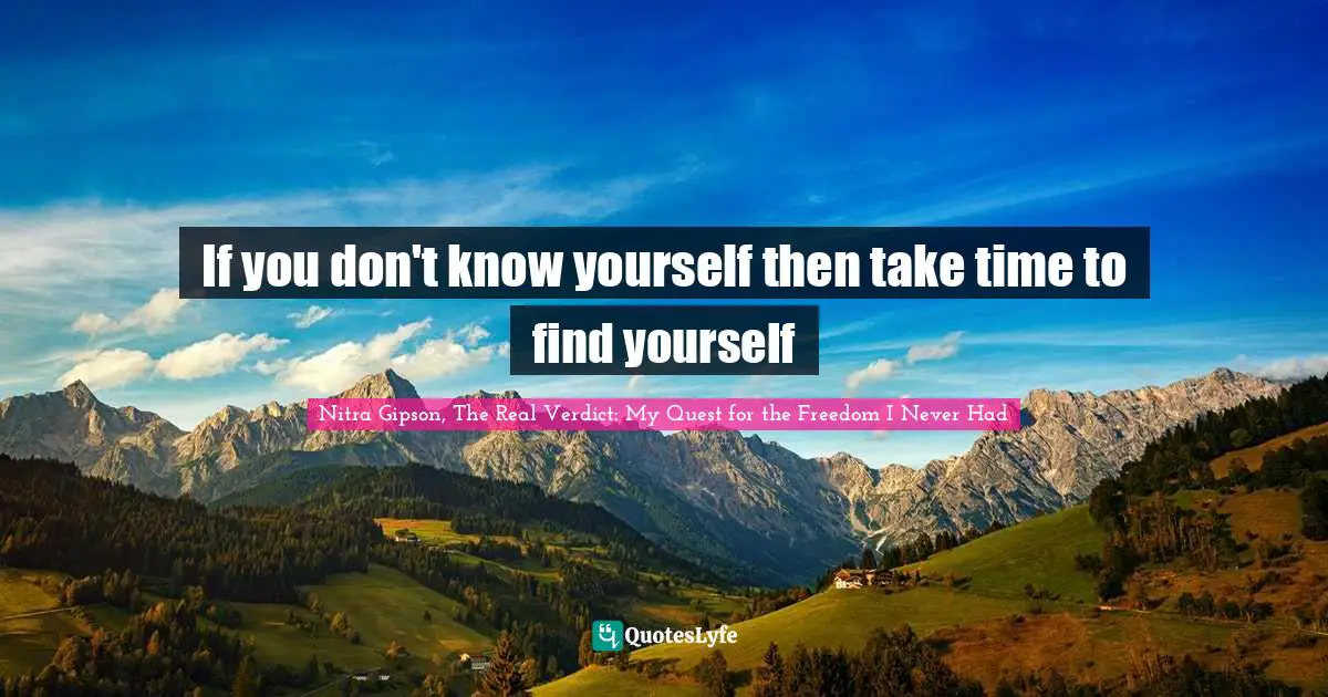 If you don't know yourself then take time to find yourself