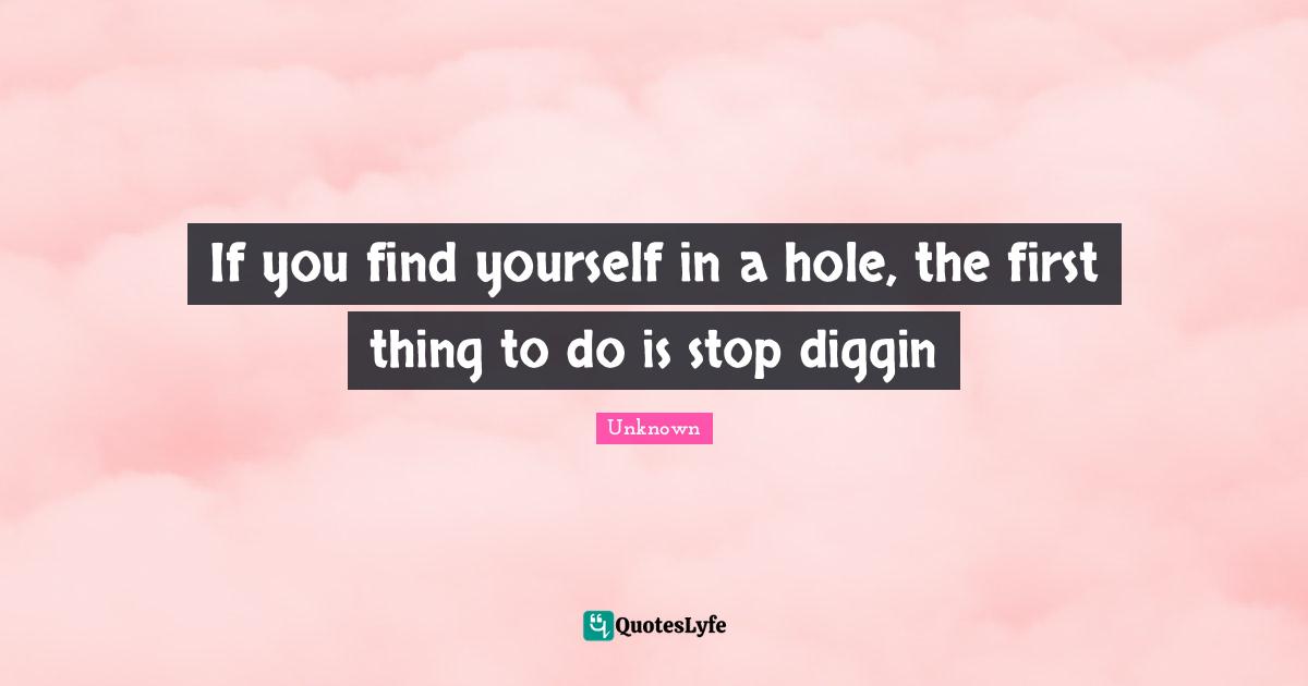 If you find yourself in a hole, the first thing to do is stop diggin