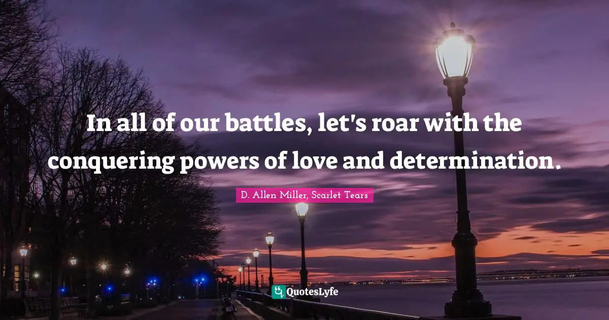In all of our battles, let's roar with the conquering powers of love and determination.