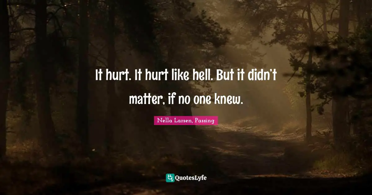 It hurt. It hurt like hell. But it didn’t matter, if no one knew.